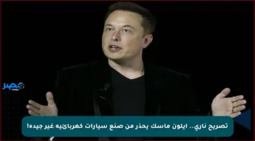 تصريح ناري.. إيلون ماسك يحذر من صنع سيارات كهربائية غير جيدة!
